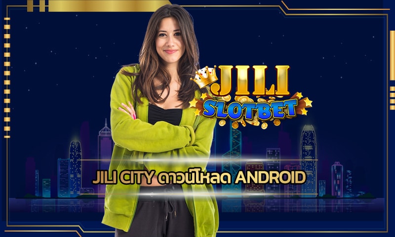 jili city ดาวน์โหลด android เล่นสล็อตมือถือ เดิมพันง่าย สนุกได้ทุกที่